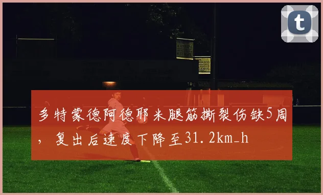 多特蒙德阿德耶米腿筋撕裂伤缺5周，复出后速度下降至31.2km_h