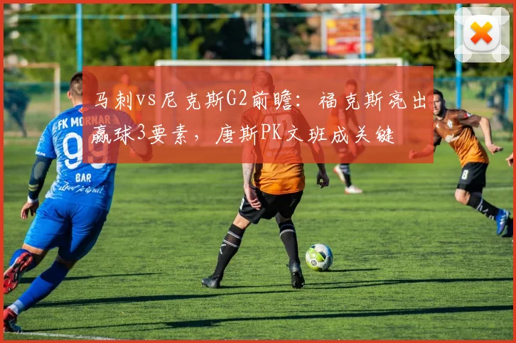 马刺vs尼克斯G2前瞻：福克斯亮出赢球3要素，唐斯PK文班成关键