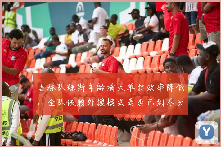 吉林队琼斯年龄增大单打效率降低，全队依赖外援模式是否已到尽头？