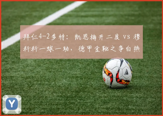 拜仁4-2多特:凯恩梅开二度 vs 穆科科一球一助,德甲金靴之争白热化