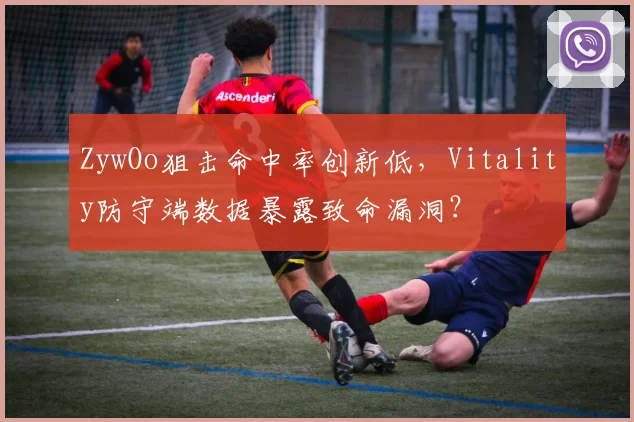 ZywOo狙击命中率创新低，Vitality防守端数据暴露致命漏洞？